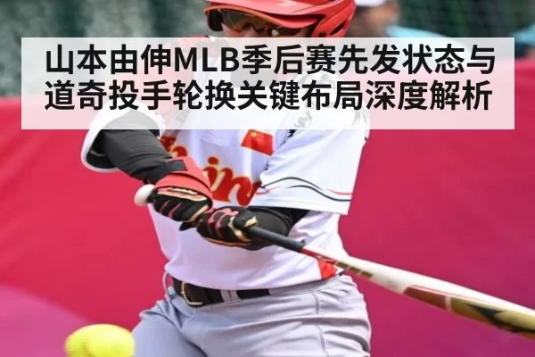 山本由伸MLB季后赛先发状态与道奇投手轮换关键布局深度解析